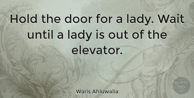 Waris Ahluwalia Quote About Door, Hold, Lady, Until, Wait: Hold The Door For A...