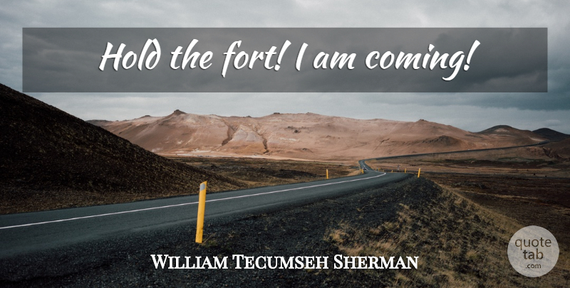 William Tecumseh Sherman Quote About War, Forts: Hold The Fort I Am...