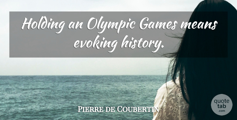 Pierre de Coubertin Quote About Mean, Games, Hands: Holding An Olympic Games Means...