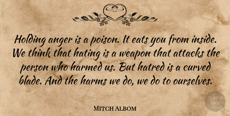 Mitch Albom Quote About Anger, Attacks, Eats, Harms, Hating: Holding Anger Is A Poison...