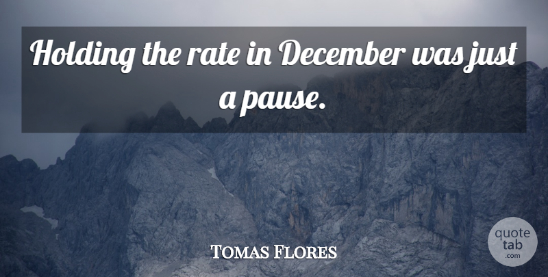 Tomas Flores Quote About December, Holding, Rate: Holding The Rate In December...
