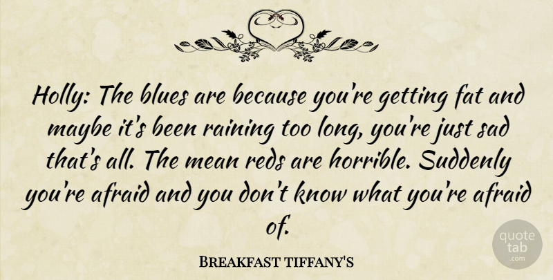Breakfast tiffany's Quote About Afraid, Blues, Fat, Maybe, Mean: Holly The Blues Are Because...
