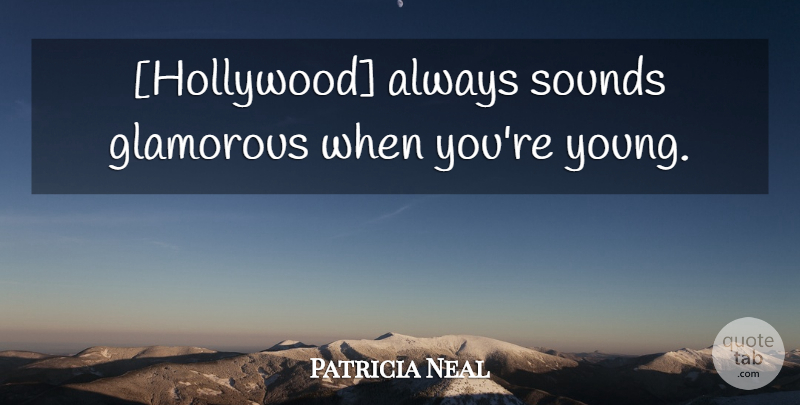 Patricia Neal Quote About Sound, Hollywood, Young: Hollywood Always Sounds Glamorous When...