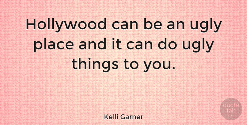 Kelli Garner Quote About Ugly Things, Ugly, Hollywood: Hollywood Can Be An Ugly...