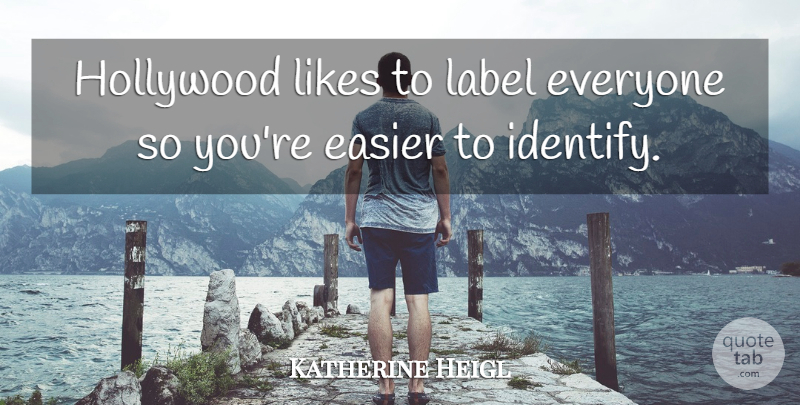 Katherine Heigl Quote About Labels, Likes, Hollywood: Hollywood Likes To Label Everyone...