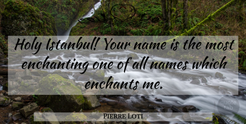 Pierre Loti Quote About Istanbul, Names, Enchanting: Holy Istanbul Your Name Is...