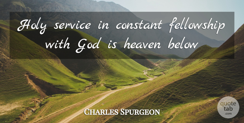 Charles Spurgeon Quote About Christian, Heaven, Fellowship With God: Holy Service In Constant Fellowship...
