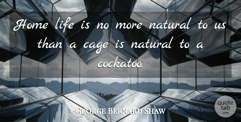 George Bernard Shaw Quote About Home, Cages, Life Is: Home Life Is No More...