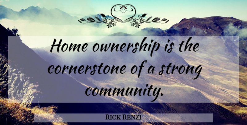 Rick Renzi Quote About Strong, Home, Community: Home Ownership Is The Cornerstone...