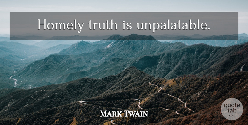 Mark Twain Quote About Truth, Truth Is, Homely: Homely Truth Is Unpalatable...