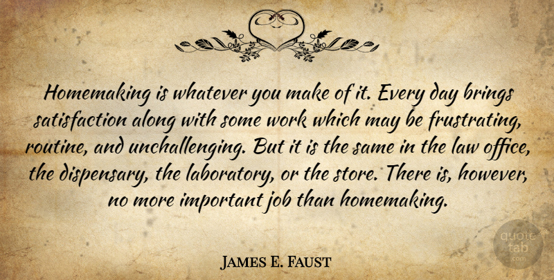 James E. Faust Quote About Along, Brings, Job, Whatever, Work: Homemaking Is Whatever You Make...