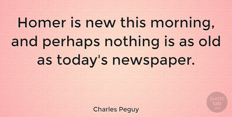 Charles Peguy Quote About Morning, Today, Newspapers: Homer Is New This Morning...