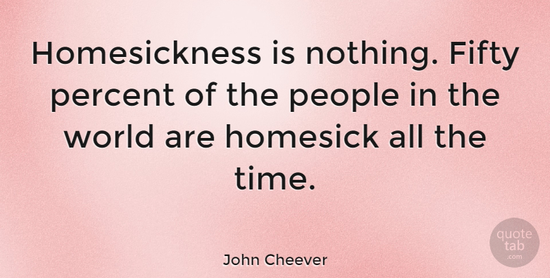 John Cheever Quote About Home, People, World: Homesickness Is Nothing Fifty Percent...