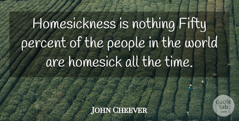 John Cheever Quote About American Writer, Fifty, Homesick, People, Percent: Homesickness Is Nothing Fifty Percent...