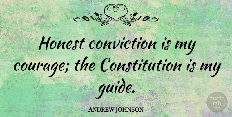Andrew Johnson Quote About Inspirational Life, Presidential, Honest: Honest Conviction Is My Courage...