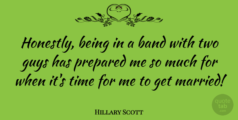 Hillary Scott Quote About Guys, Prepared, Time: Honestly Being In A Band...