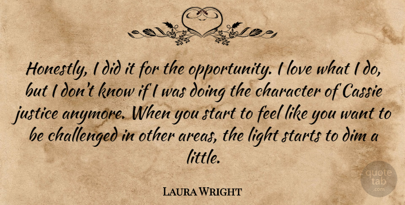 Laura Wright Quote About Challenged, Character, Dim, Justice, Light: Honestly I Did It For...