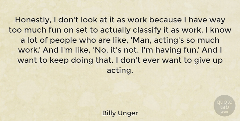 Billy Unger Quote About Classify, People, Work: Honestly I Dont Look At...