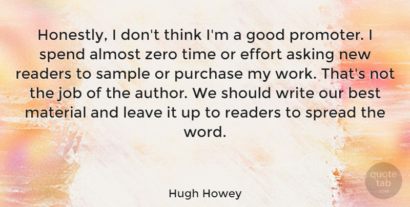 Hugh Howey Quote About Almost, Asking, Best, Effort, Good: Honestly I Dont Think Im...