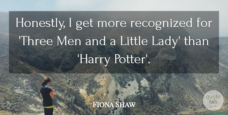 Fiona Shaw Quote About Men, Potters, Littles: Honestly I Get More Recognized...