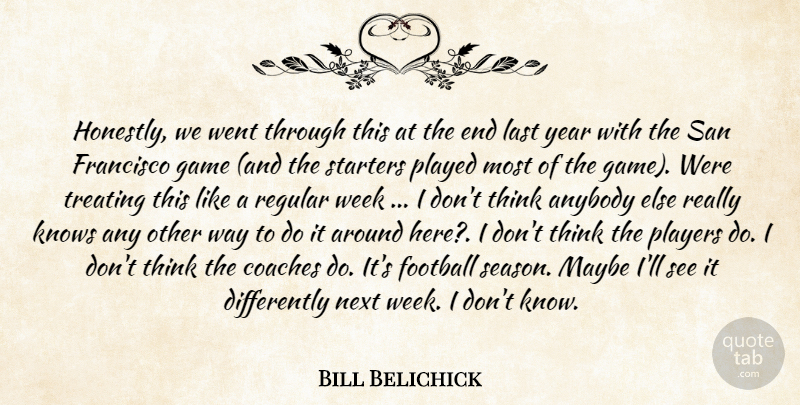 Bill Belichick Quote About Anybody, Coaches, Football, Francisco, Game: Honestly We Went Through This...