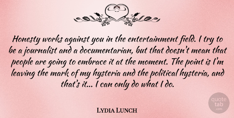 Lydia Lunch Quote About Against, Embrace, Entertainment, Hysteria, Journalist: Honesty Works Against You In...