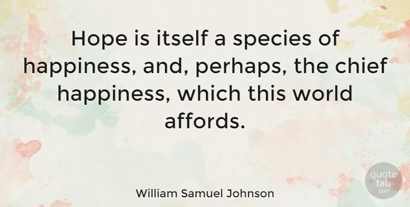 William Samuel Johnson Quote About Chief, Happiness, Hope, Itself: Hope Is Itself A Species...