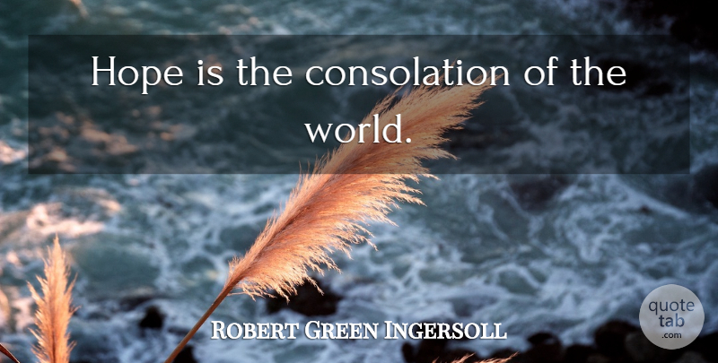 Robert Green Ingersoll Quote About Life, World, Consolation: Hope Is The Consolation Of...