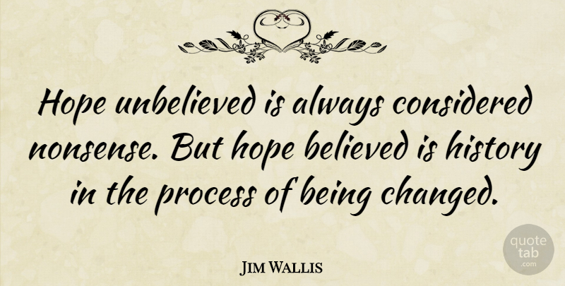 Jim Wallis Quote About Nonsense, Process, Changed: Hope Unbelieved Is Always Considered...