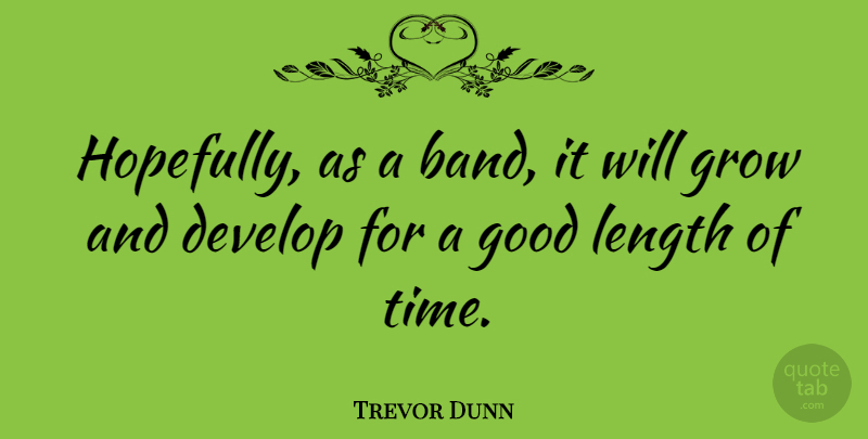 Trevor Dunn Quote About Band, Length, Grows: Hopefully As A Band It...
