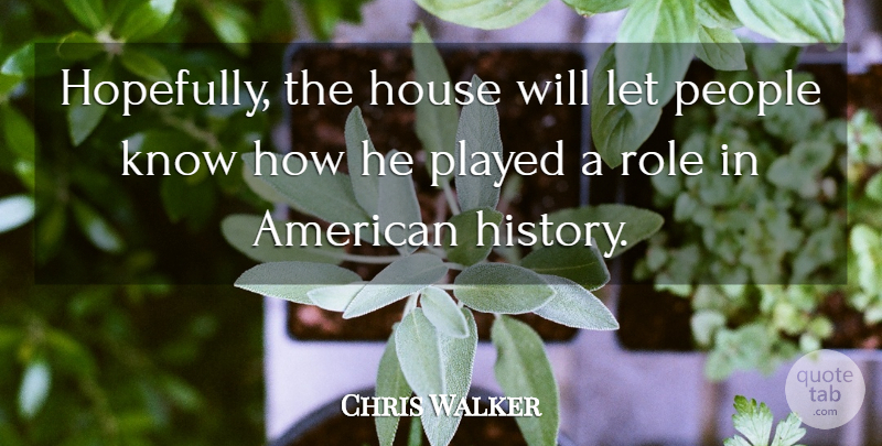 Chris Walker Quote About House, People, Played, Role: Hopefully The House Will Let...