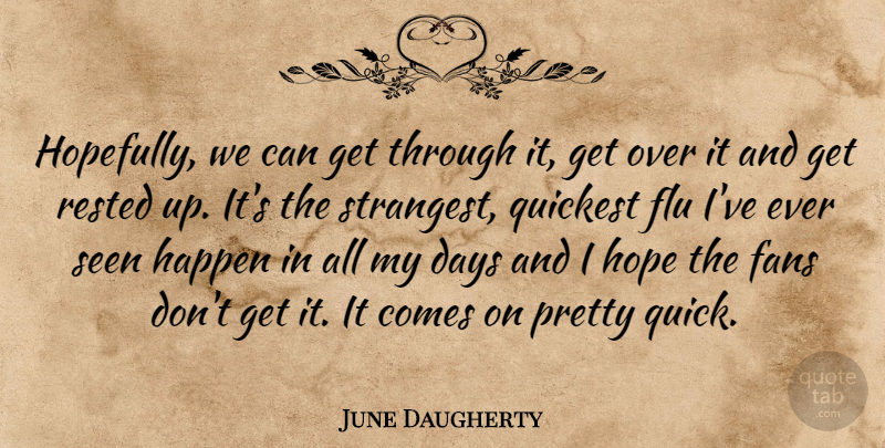 June Daugherty Quote About Days, Fans, Flu, Happen, Hope: Hopefully We Can Get Through...