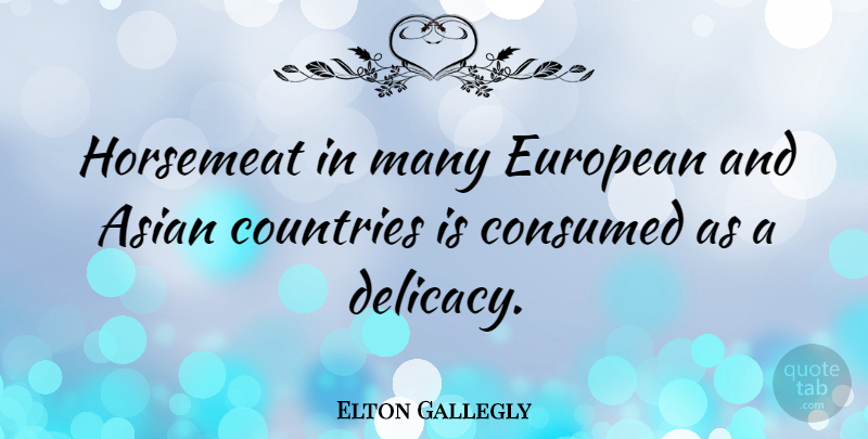 Elton Gallegly Quote About Country, Delicacy, Asian: Horsemeat In Many European And...