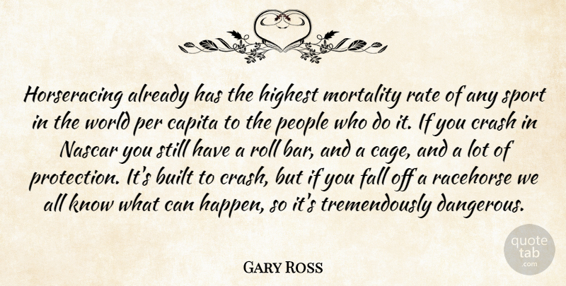 Gary Ross Quote About Built, Crash, Highest, Mortality, Nascar: Horseracing Already Has The Highest...