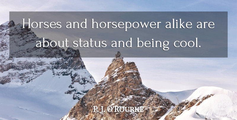 P. J. O'Rourke Quote About Cool, Horses: Horses And Horsepower Alike Are...