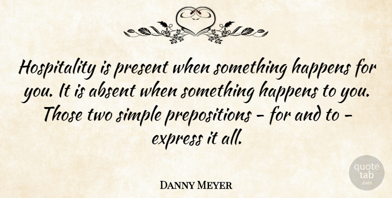 Danny Meyer Quote About Absent, Express: Hospitality Is Present When Something...