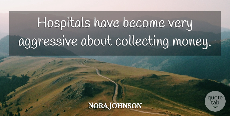 Nora Johnson Quote About Aggressive, Collecting, Hospitals: Hospitals Have Become Very Aggressive...