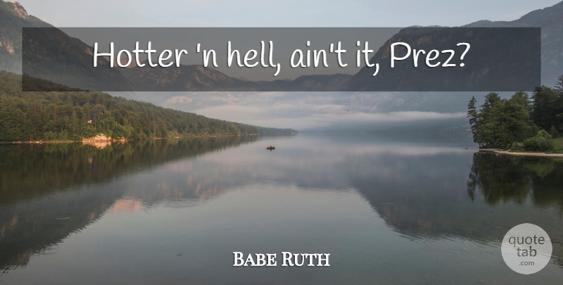 Babe Ruth Quote About Baseball, Hell, Hotter: Hotter N Hell Aint It...