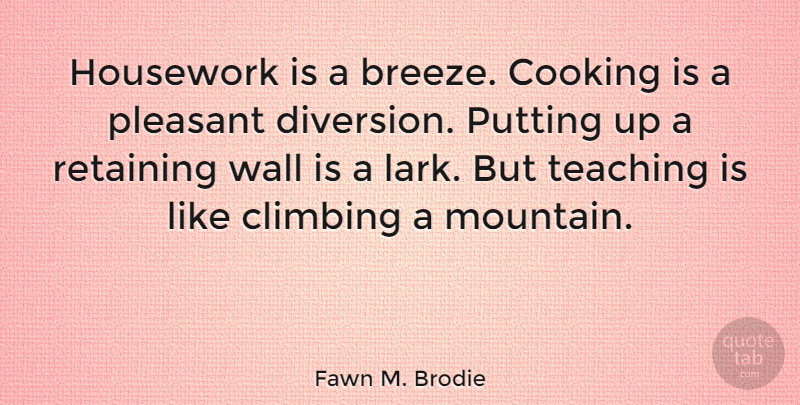 Fawn M. Brodie Quote About Teacher, Retirement, Wall: Housework Is A Breeze Cooking...