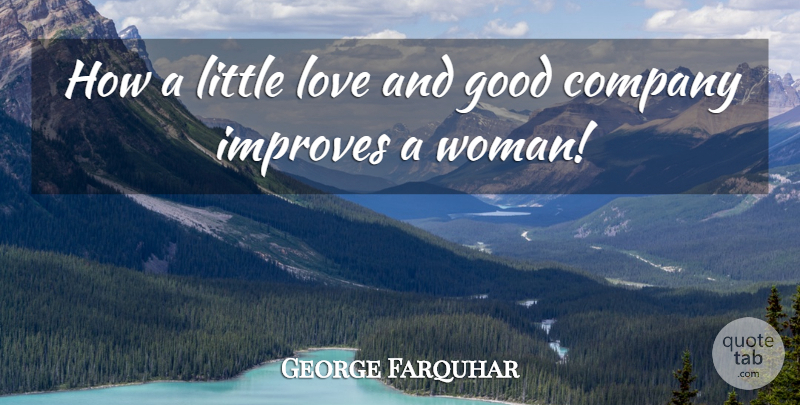 George Farquhar Quote About Women, Littles, Good Company: How A Little Love And...