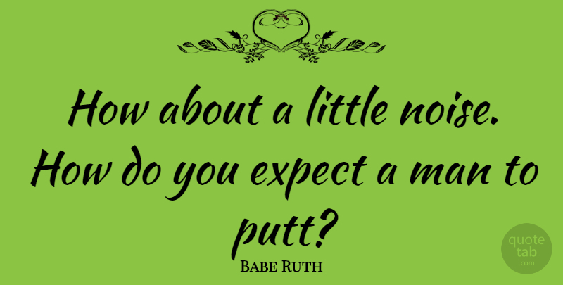 Babe Ruth Quote About Men, Littles, Noise: How About A Little Noise...