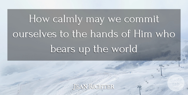 Jean Richter Quote About Bears, Commit, Hands, Ourselves: How Calmly May We Commit...