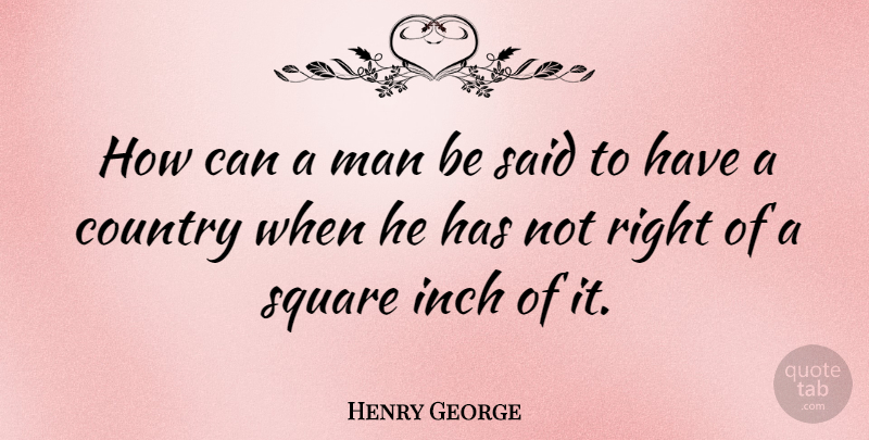 Henry George Quote About Country, Men, Squares: How Can A Man Be...