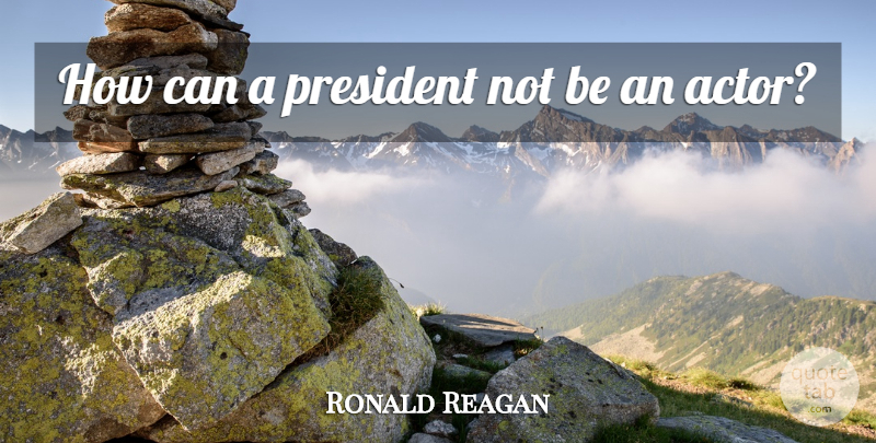 Ronald Reagan Quote About President, Actors, Politics: How Can A President Not...