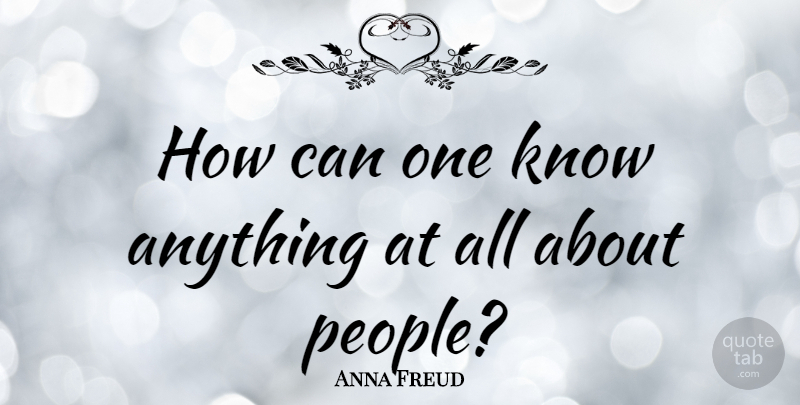 Anna Freud Quote About People, Knows: How Can One Know Anything...