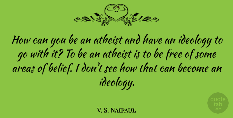 V. S. Naipaul Quote About Areas, Ideology: How Can You Be An...
