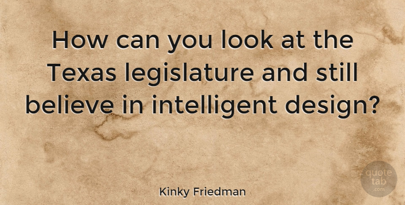 Kinky Friedman Quote About Believe, Intelligent, Texas: How Can You Look At...