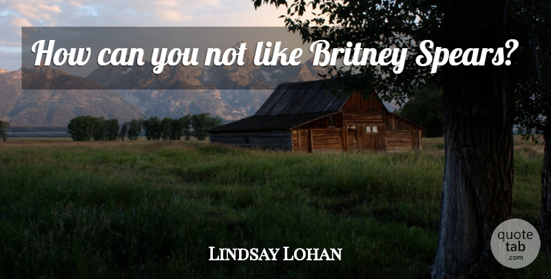 Lindsay Lohan Quote About Spears: How Can You Not Like...