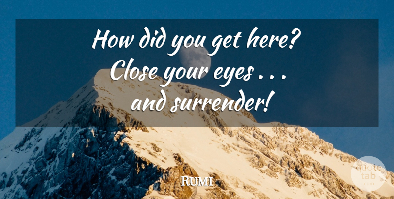 Rumi Quote About Eye, Surrender: How Did You Get Here...