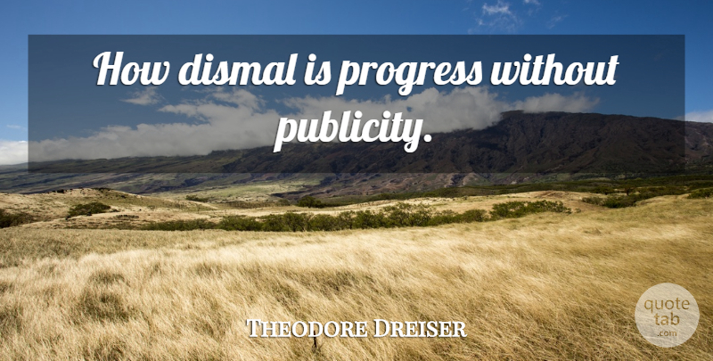 Theodore Dreiser Quote About Progress, Publicity: How Dismal Is Progress Without...